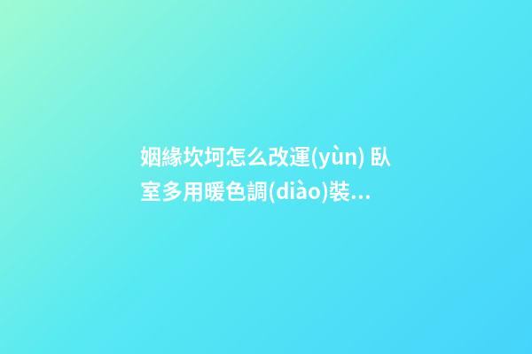 姻緣坎坷怎么改運(yùn) 臥室多用暖色調(diào)裝修